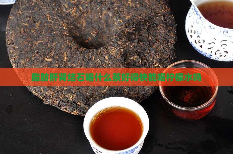 脂肪肝肾结石喝什么茶好