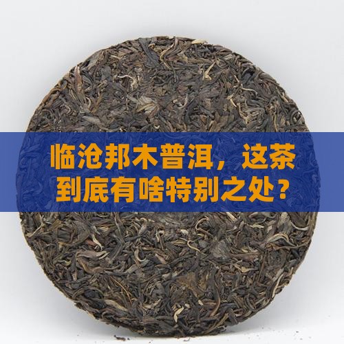 临沧邦木普洱茶特点