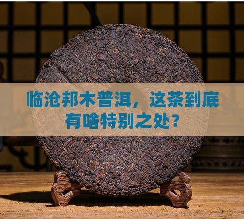 临沧邦木普洱茶特点