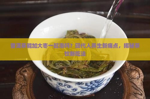 普洱茶能加大枣一起泡吗