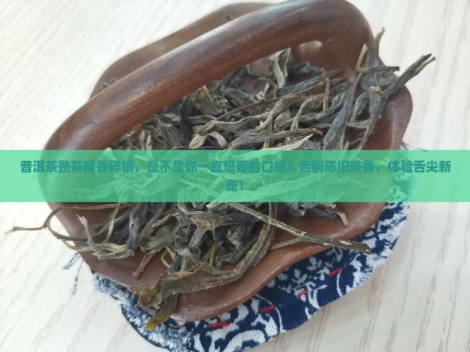 普洱茶熟茶糯香碎银