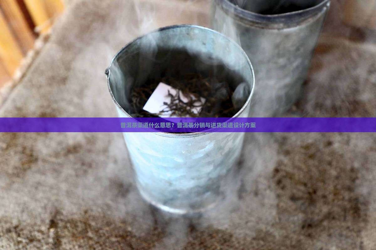 普洱茶渠道什么意思 普洱茶渠道什么意思