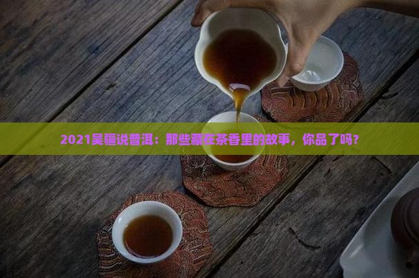 2021吴疆说普洱