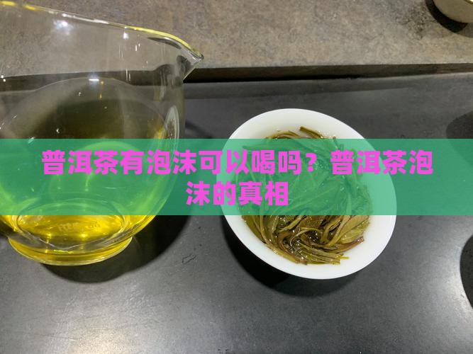 普洱茶有泡沫可以喝吗
