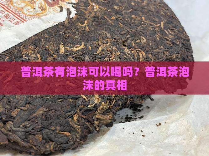 普洱茶有泡沫可以喝吗