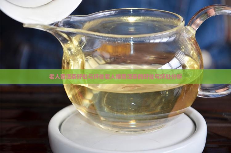 老人普洱茶好处与坏处