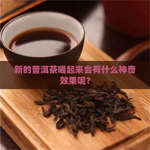 新的普洱茶有什么功效 新的普洱茶有什么功效