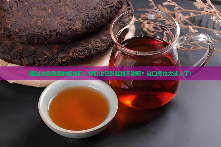 冰岛熟茶是甜的吗