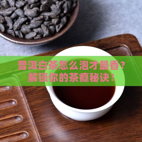 普洱茶和白茶怎么泡着好