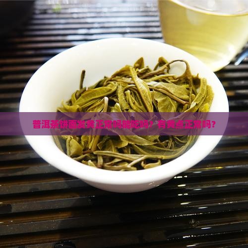 普洱茶饼面发黄正常吗能吃吗