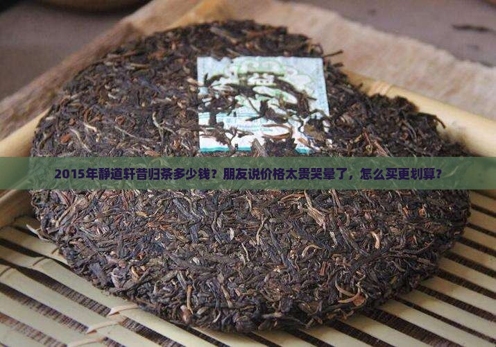 静道轩2015昔归茶价格
