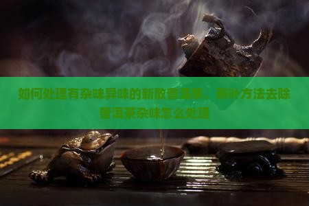 有杂味的新散普洱茶怎处理