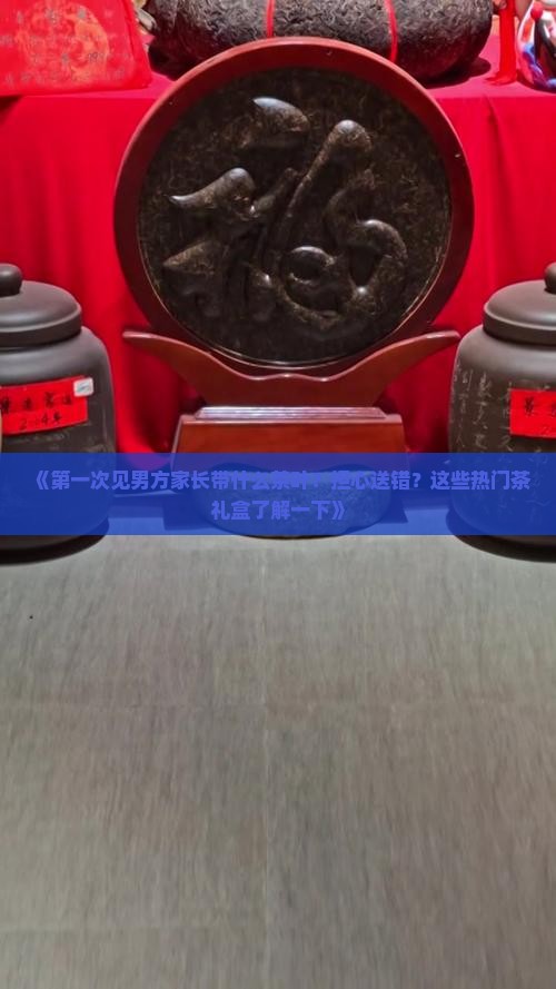 第一次见男方家长带什么茶叶