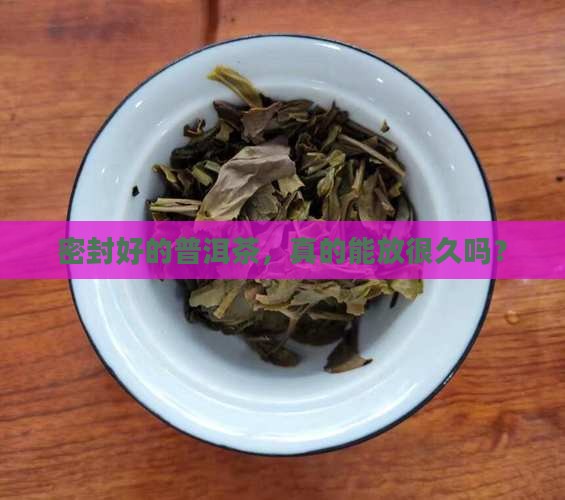 密封普洱茶保质期