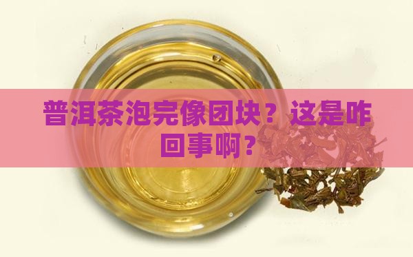 普洱茶泡后结块正常吗