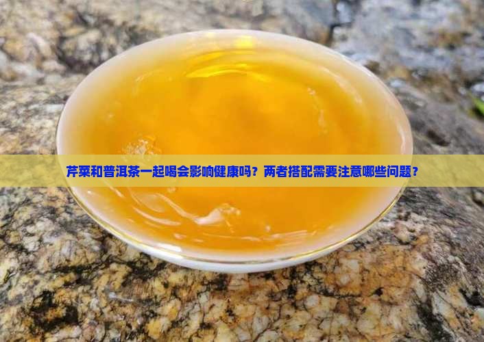 芹菜与普洱茶能一起喝吗