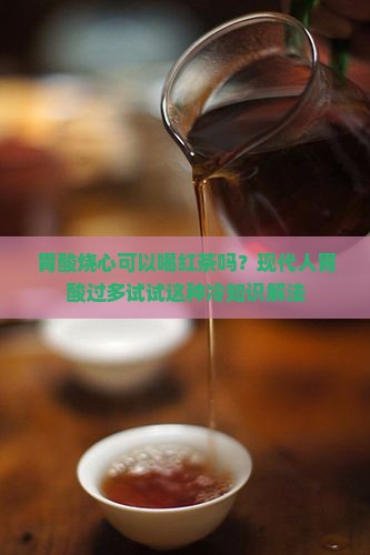 胃酸烧心可以喝红茶吗