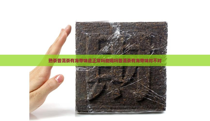 熟茶普洱茶有海带味道正常吗