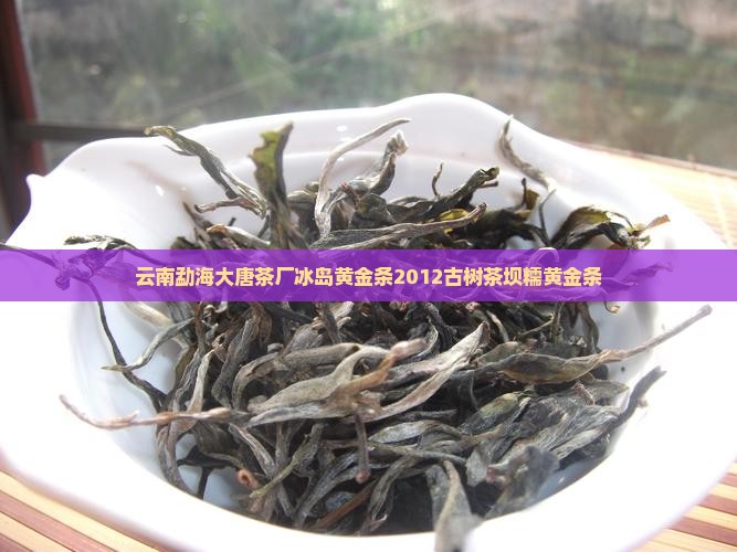 云南勐海大唐茶厂冰岛黄金条