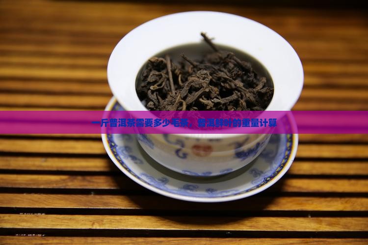 一斤普洱茶需要多少毛料