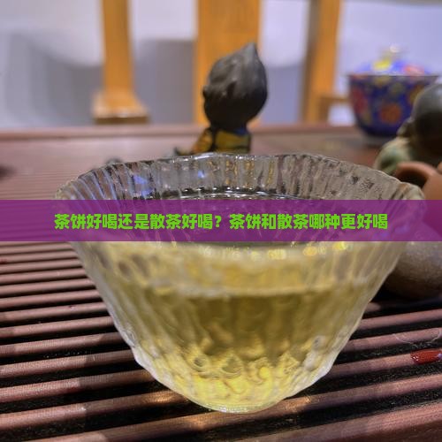 茶饼好喝还是散茶好喝