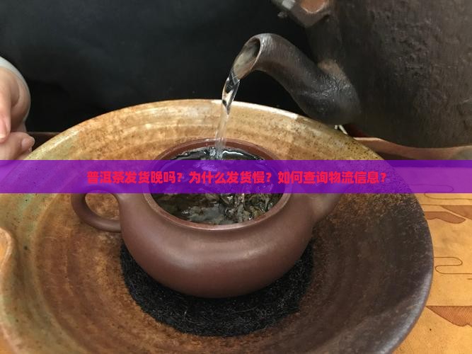 普洱茶发货晚吗