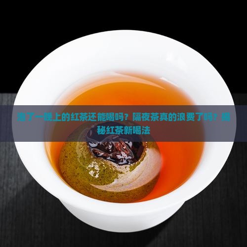 泡了一晚上的红茶还能喝吗