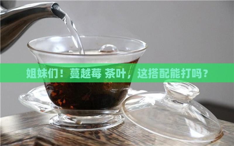 蔓越莓能和茶叶一起喝吗