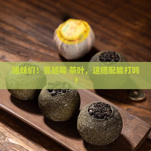 蔓越莓能和茶叶一起喝吗
