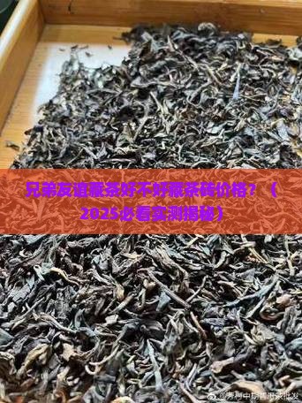 兄弟友谊藏茶好不好藏茶砖价格