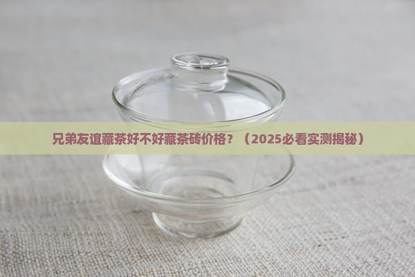 兄弟友谊藏茶好不好藏茶砖价格
