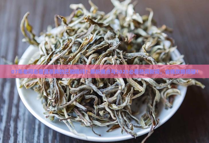 07年老同志普洱茶