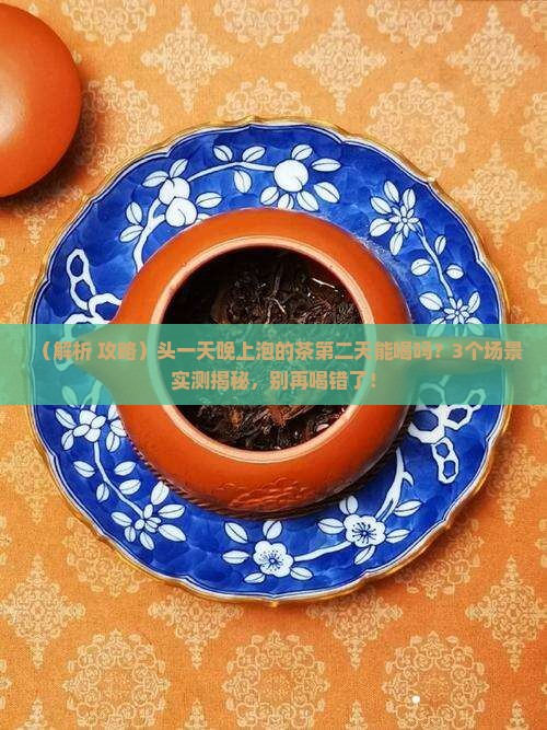 头一天晚上泡的茶第二天能喝吗