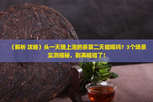 头一天晚上泡的茶第二天能喝吗