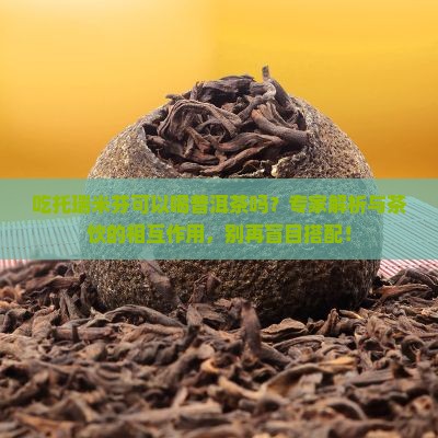 吃托瑞米芬可以喝普洱茶吗