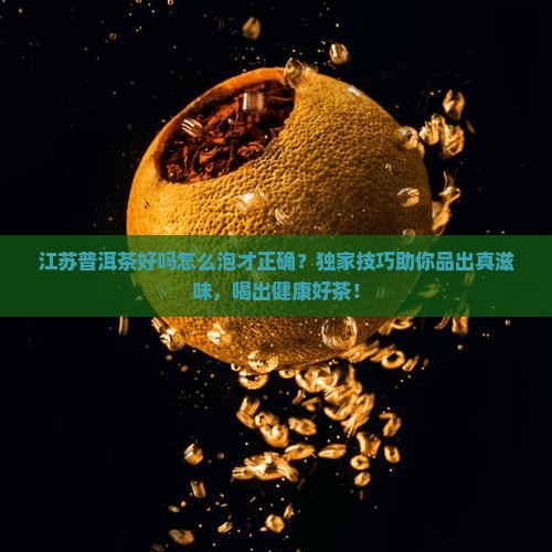 江苏普洱茶好吗怎么泡才正确