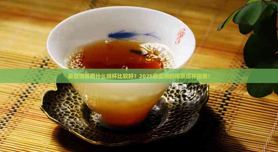 装普洱茶用什么纸杯比较好