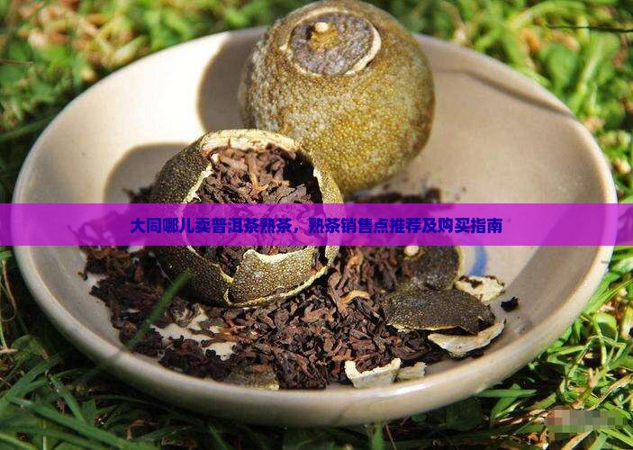 大同哪儿卖普洱茶熟茶