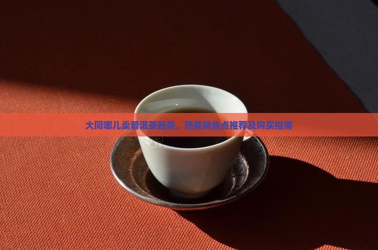 大同哪儿卖普洱茶熟茶