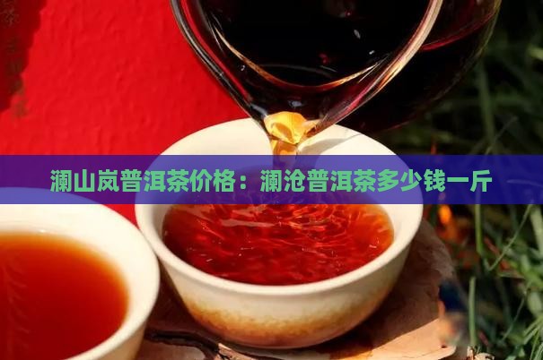 澜山岚普洱茶多少钱一斤