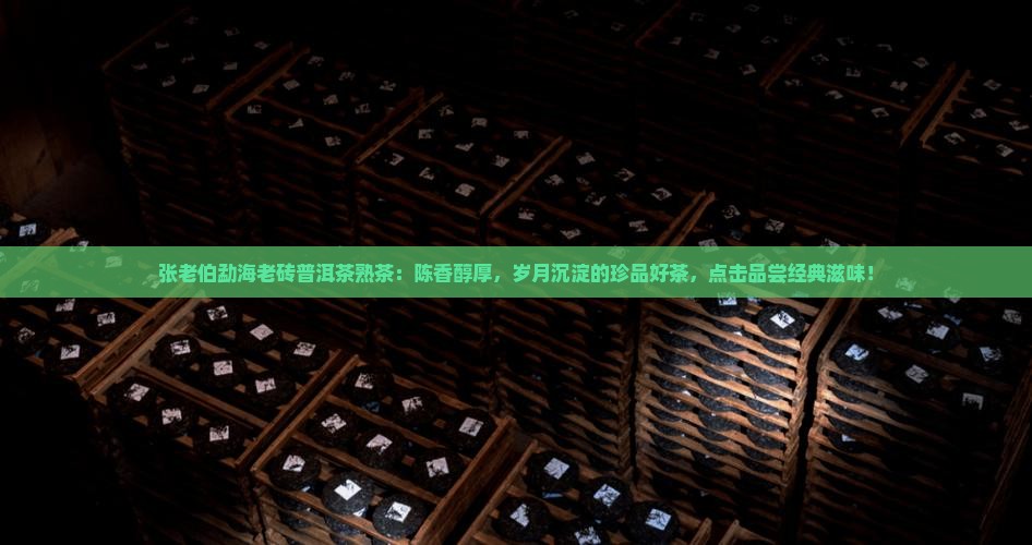 张老伯勐海老砖普洱茶熟茶