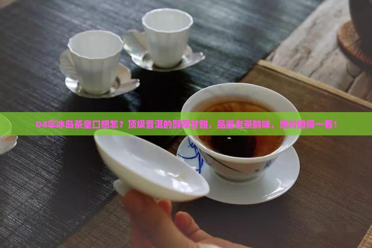 04年冰岛茶皇口感怎