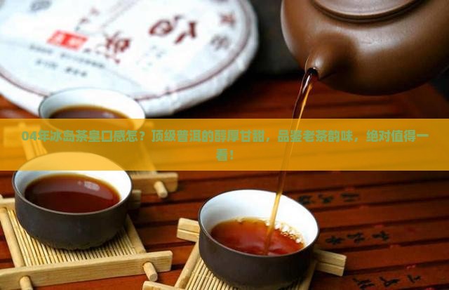 04年冰岛茶皇口感怎