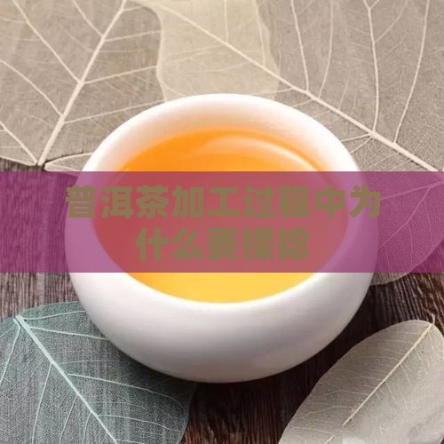 普洱茶加工过程中为什么要揉捻
