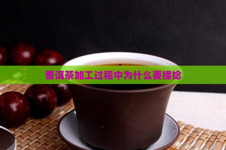 普洱茶加工过程中为什么要揉捻