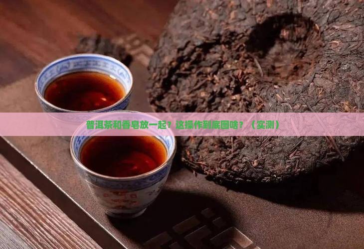 普洱茶与香皂放一起
