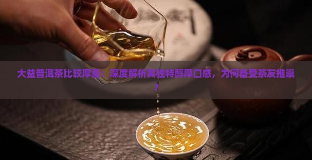大益普洱茶比较厚重