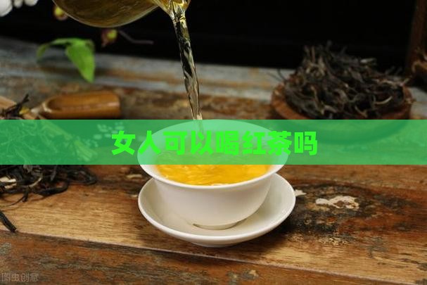 女人可以喝红茶吗