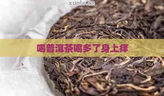 喝普洱茶喝多了身上痒