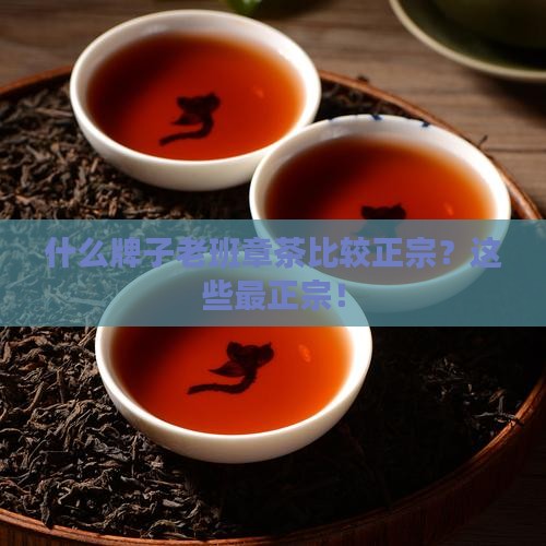 什么牌子老班章茶比较正宗